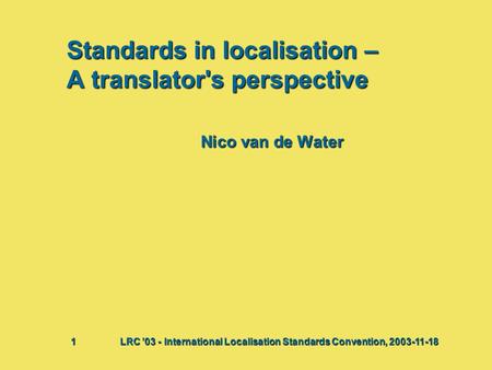 Standards in localisation – A translator's perspective Nico van de Water Bij deze presentatie vindt waarschijnlijk een discussie plaats waaruit actiepunten.