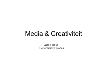 Media & Creativiteit Jaar 1 les 2 Het creatieve proces.