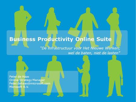 Business Productivity Online Suite “De infrastructuur voor Het Nieuwe Werken, wel de baten, niet de lasten” Peter de Haas Online Strategy Manager