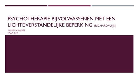 Psychotherapie bij volwassenen met een lichte verstandelijke beperking (Richard vuijk) Aline Vanneste 1BaO B2.2.