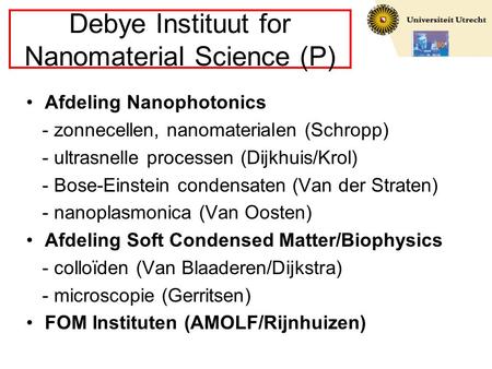Debye Instituut for Nanomaterial Science (P) Afdeling Nanophotonics - zonnecellen, nanomaterialen (Schropp) - ultrasnelle processen (Dijkhuis/Krol) - Bose-Einstein.
