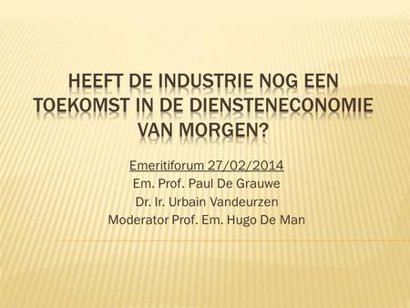 Emeritiforum 27/02/2014 Em. Prof. Paul De Grauwe Dr. Ir. Urbain Vandeurzen Moderator Prof. Em. Hugo De Man.