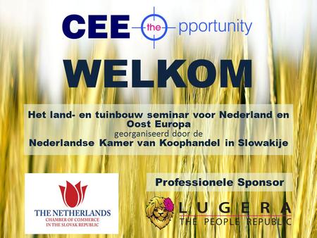 WELKOM Het land- en tuinbouw seminar voor Nederland en Oost Europa georganiseerd door de Nederlandse Kamer van Koophandel in Slowakije Professionele Sponsor.