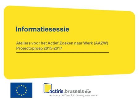 Informatiesessie Ateliers voor het Actief Zoeken naar Werk (AAZW) Projectoproep 2015-2017.