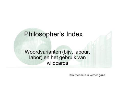 Philosopher’s Index Woordvarianten (bijv. labour, labor) en het gebruik van wildcards Klik met muis = verder gaan.