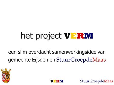 Het project VERM een slim overdacht samenwerkingsidee van gemeente Eijsden en StuurGroepdeMaas VERMVERM StuurGroepdeMaas.