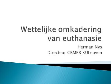 Herman Nys Directeur CBMER KULeuven.  Wet 28 mei 2002 (BS 22 juni 2002)  Wet van 10 november 2005 tot aanvulling van W. 28 mei 2002 met bepalingen over.