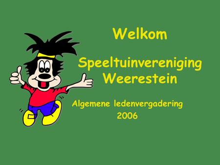 Welkom Speeltuinvereniging Weerestein Algemene ledenvergadering 2006.