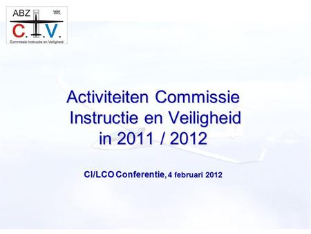 C.I.V. Activiteiten Commissie Instructie en Veiligheid in 2011 / 2012 CI/LCO Conferentie, 4 februari 2012.