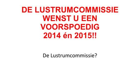 DE LUSTRUMCOMMISSIE WENST U EEN VOORSPOEDIG 2014 én 2015!! De Lustrumcommissie?
