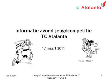 Jeugd Competitie informatie avond TC Atalanta 17 maart 2011, versie 2 1 Informatie avond jeugdcompetitie TC Atalanta 17 maart 2011 21-8-2014.