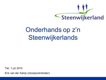 Onderhands op z’n Steenwijkerlands Tiel, 1 juli 2014 Erik van der Kamp (inkoopcoördinator)