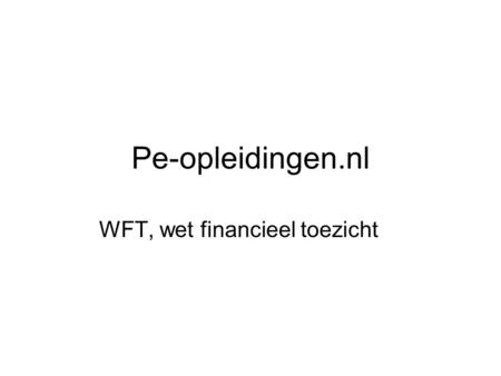 Pe-opleidingen.nl WFT, wet financieel toezicht. De Wet op het financieel toezicht (Wft) is op 1 januari 2007 in werking getreden. Deze wet regelt het.