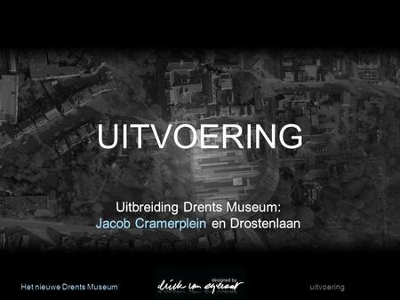 Het nieuwe Drents Museum uitvoering Uitbreiding Drents Museum: Jacob Cramerplein en Drostenlaan Uitbreiding Drents Museum: Jacob Cramerplein en Drostenlaan.