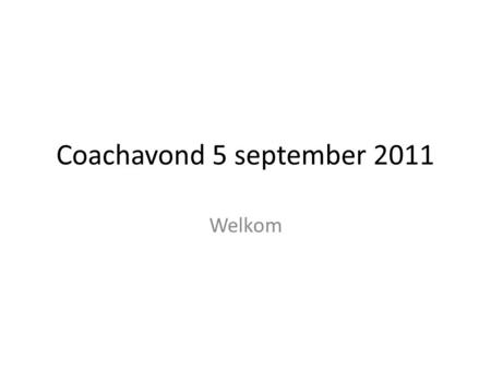 Coachavond 5 september 2011 Welkom.