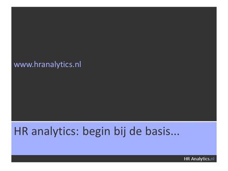 Www.hranalytics.nl HR Analytics.nl HR analytics: begin bij de basis...
