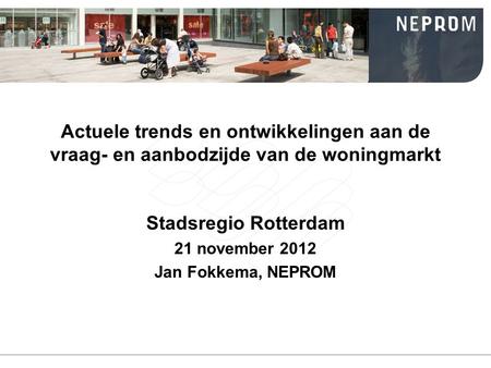 Actuele trends en ontwikkelingen aan de vraag- en aanbodzijde van de woningmarkt Stadsregio Rotterdam 21 november 2012 Jan Fokkema, NEPROM.