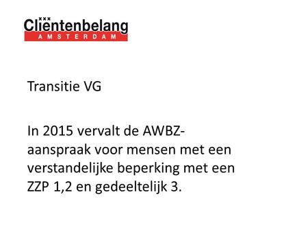 Transitie VG In 2015 vervalt de AWBZ- aanspraak voor mensen met een verstandelijke beperking met een ZZP 1,2 en gedeeltelijk 3.