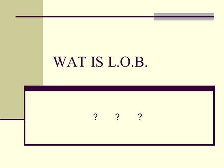 WAT IS L.O.B. ?	?	?.