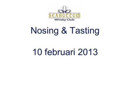 Nosing & Tasting 10 februari 2013. Programma - mededelingen / vragen - nosing & tasting.