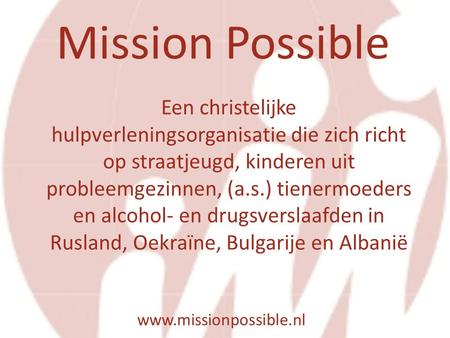 Mission Possible www.missionpossible.nl Een christelijke hulpverleningsorganisatie die zich richt op straatjeugd, kinderen uit probleemgezinnen, (a.s.)