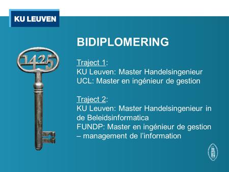 BIDIPLOMERING Traject 1: KU Leuven: Master Handelsingenieur UCL: Master en ingénieur de gestion Traject 2: KU Leuven: Master Handelsingenieur in de.