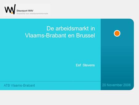 De arbeidsmarkt in Vlaams-Brabant en Brussel 20 November 2006 ATB Vlaams-Brabant Eef Stevens.