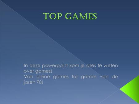 Top games In deze powerpoint kom je alles te weten over games!