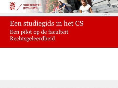 3-Sep-14 Een studiegids in het CS Een pilot op de faculteit Rechtsgeleerdheid.