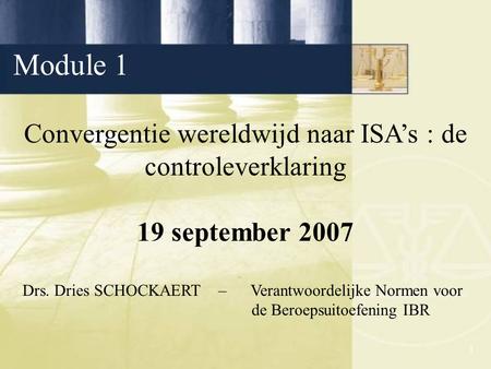 1 Convergentie wereldwijd naar ISA’s : de controleverklaring 19 september 2007 Drs. Dries SCHOCKAERT – Verantwoordelijke Normen voor de Beroepsuitoefening.