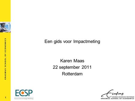 Een gids voor Impactmeting Karen Maas 22 september 2011 Rotterdam 1.