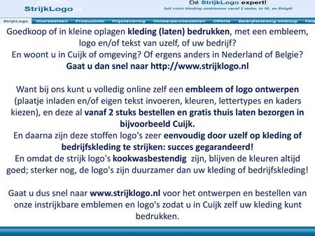 Gaat u dan snel naar http://www.strijklogo.nl Goedkoop of in kleine oplagen kleding (laten) bedrukken, met een embleem, logo en/of tekst van uzelf, of.