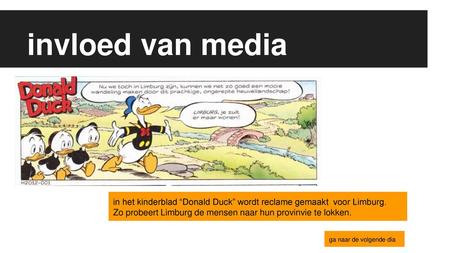 Invloed van media in het kinderblad “Donald Duck” wordt reclame gemaakt voor Limburg. Zo probeert Limburg de mensen naar hun provinvie te lokken. ga naar.