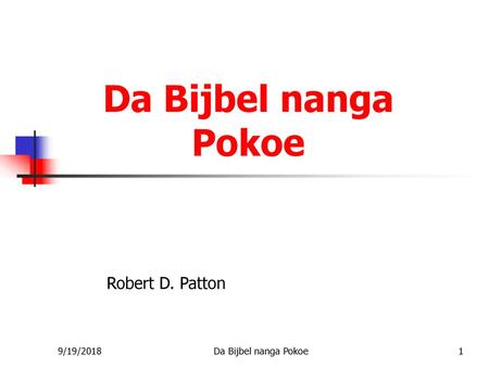 Da Bijbel nanga Pokoe Robert D. Patton 9/19/2018 Da Bijbel nanga Pokoe.