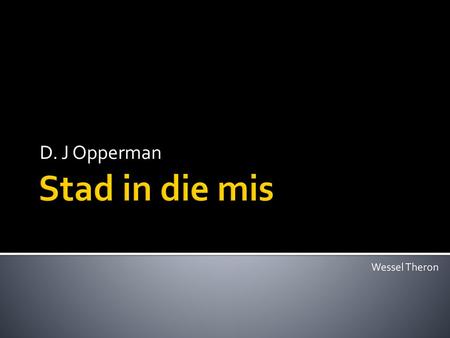 D. J Opperman Stad in die mis Wessel Theron.
