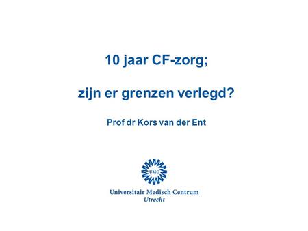 10 jaar CF-zorg; zijn er grenzen verlegd? Prof dr Kors van der Ent