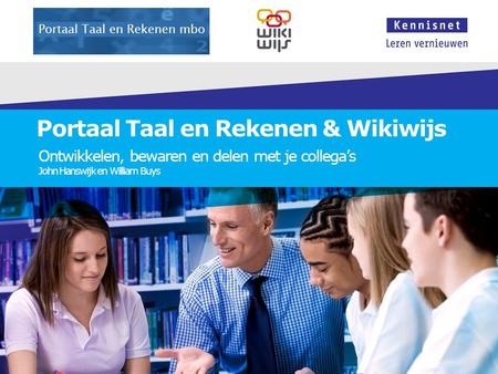 Portaal Taal en Rekenen & Wikiwijs Ontwikkelen, bewaren en delen met je collega’s John Hanswijk en William Buys.