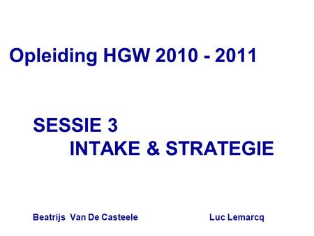 SESSIE 3 INTAKE & STRATEGIE Beatrijs Van De Casteele Luc Lemarcq