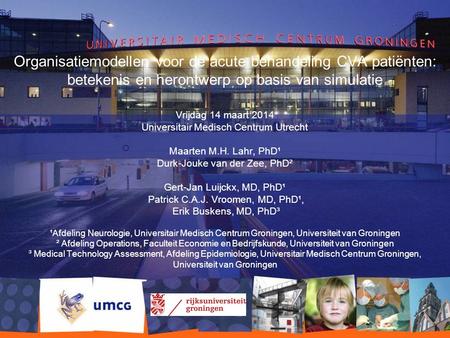 Organisatiemodellen voor de acute behandeling CVA patiënten: betekenis en herontwerp op basis van simulatie Vrijdag 14 maart 2014 Universitair Medisch.