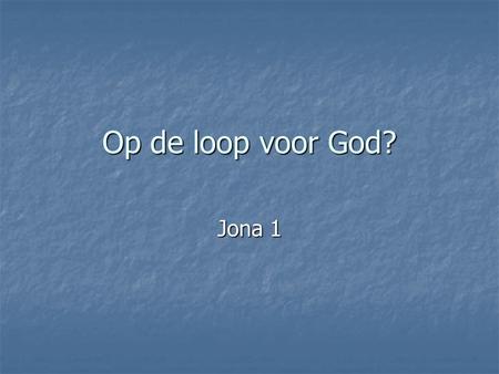 Op de loop voor God? Jona 1 Zou ‘ie nu echt gedacht hebben dat dat kan: voor God wegvluchten? En wij – hebben wij dat wel eens? Dat je voor God wilt wegkruipen,