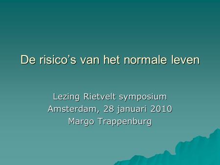 De risico’s van het normale leven Lezing Rietvelt symposium Amsterdam, 28 januari 2010 Margo Trappenburg.