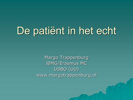De patiënt in het echt Margo Trappenburg iBMG/Erasmus MC USBO (UU) www.margotrappenburg.nl.