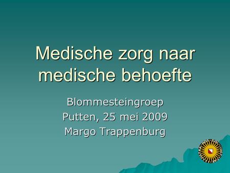 Medische zorg naar medische behoefte Blommesteingroep Putten, 25 mei 2009 Margo Trappenburg.