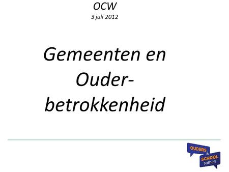 OCW 3 juli 2012 Gemeenten en Ouder- betrokkenheid.