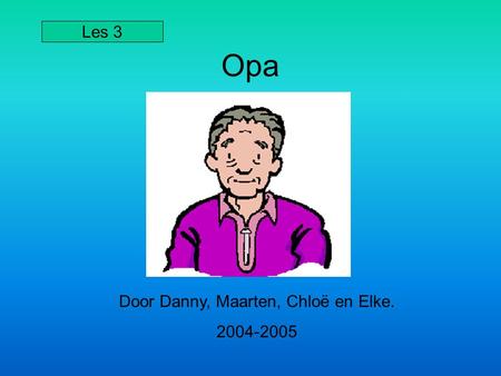 Opa Door Danny, Maarten, Chloë en Elke. 2004-2005 Les 3.