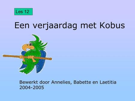 Een verjaardag met Kobus Bewerkt door Annelies, Babette en Laetitia 2004-2005 Les 12.