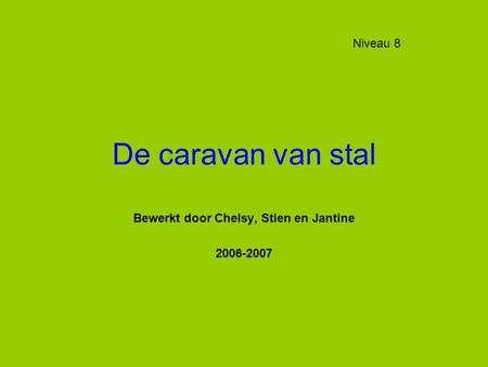 De caravan van stal Bewerkt door Chelsy, Stien en Jantine 2006-2007 Niveau 8.