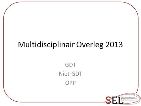Multidisciplinair Overleg 2013 GDT Niet-GDT OPP.