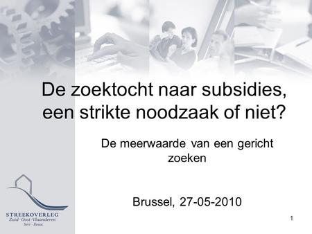 De zoektocht naar subsidies, een strikte noodzaak of niet? Brussel, 27-05-2010 1 De meerwaarde van een gericht zoeken.