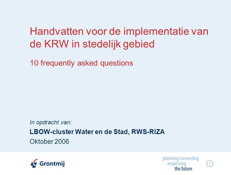 1 Handvatten voor de implementatie van de KRW in stedelijk gebied 10 frequently asked questions In opdracht van: LBOW-cluster Water en de Stad, RWS-RIZA.